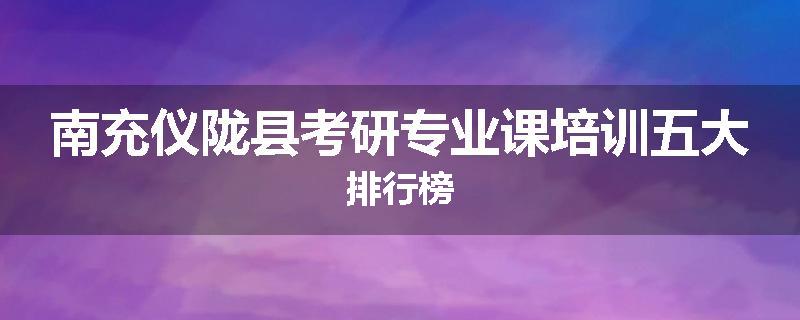 南充仪陇县考研专业课培训五大排行榜
