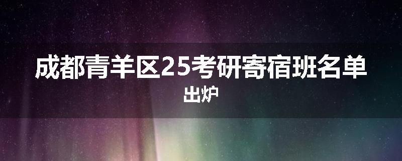 成都青羊区25考研寄宿班名单出炉