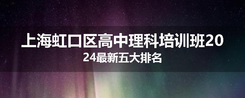 上海虹口区高中理科培训班2024最新五大排名