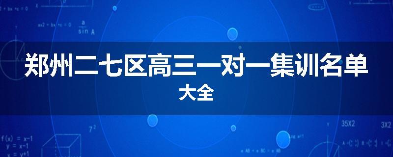 郑州二七区高三一对一集训名单大全