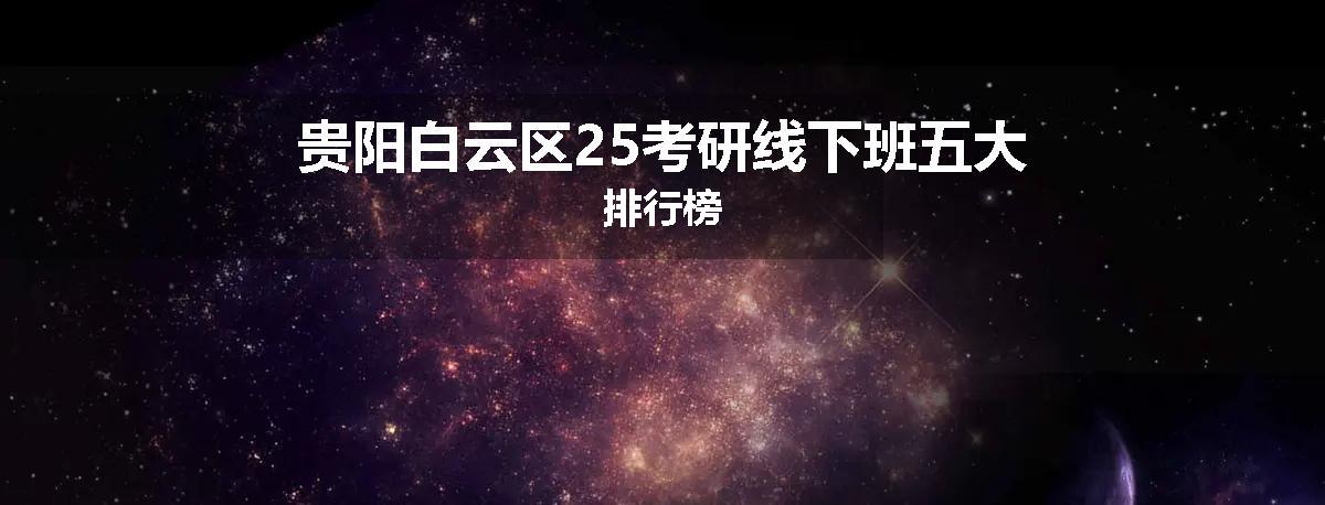 贵阳白云区25考研线下班五大排行榜