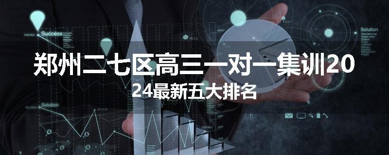 郑州二七区高三一对一集训2024最新五大排名
