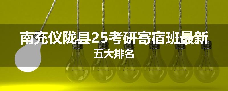 南充仪陇县25考研寄宿班最新五大排名