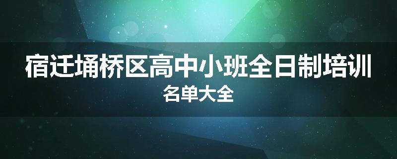 宿迁埇桥区高中小班全日制培训名单大全