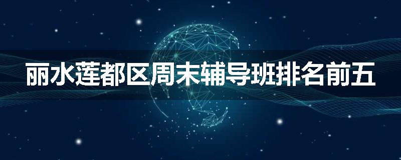 丽水莲都区周末辅导班排名前五