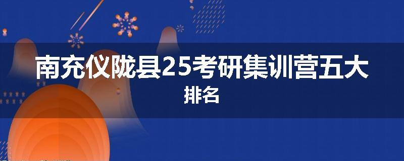 南充仪陇县25考研集训营五大排名