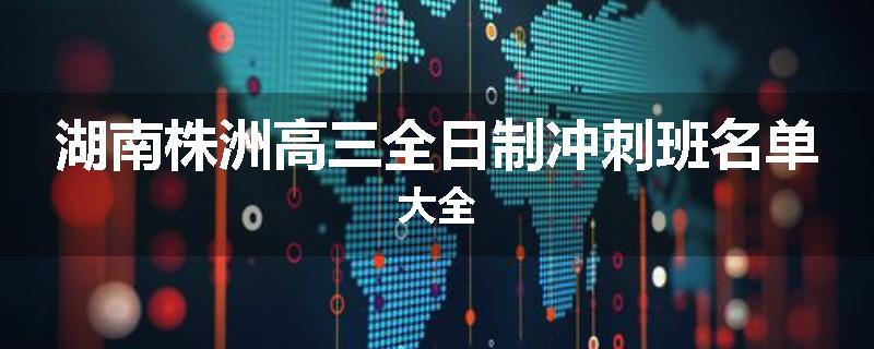 湖南株洲高三全日制冲刺班名单大全