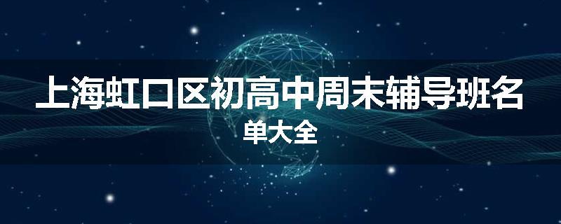 上海虹口区初高中周末辅导班名单大全