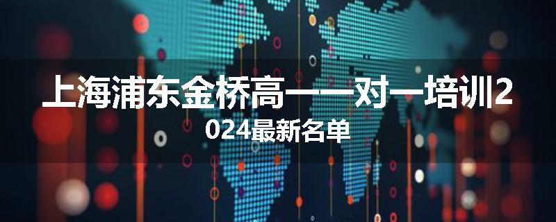 上海浦东金桥高一一对一培训2024最新名单