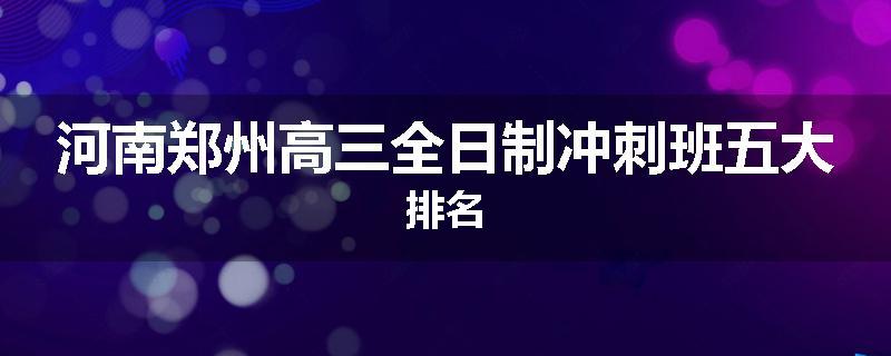 河南郑州高三全日制冲刺班五大排名