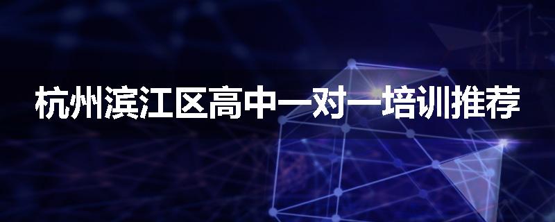 杭州滨江区高中一对一培训推荐