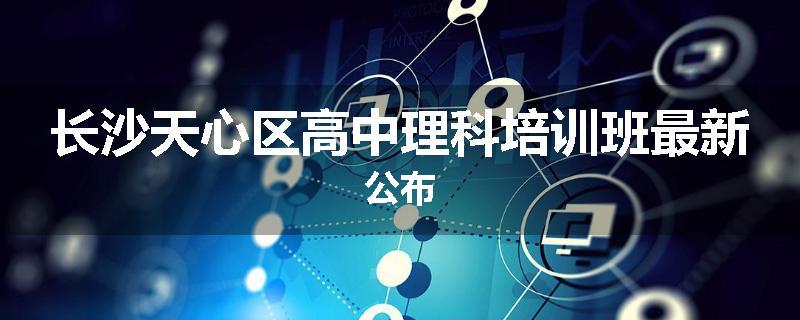 长沙天心区高中理科培训班最新公布