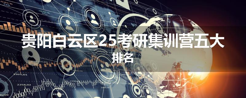 贵阳白云区25考研集训营五大排名