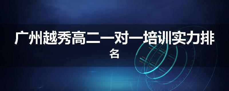 广州越秀高二一对一培训实力排名