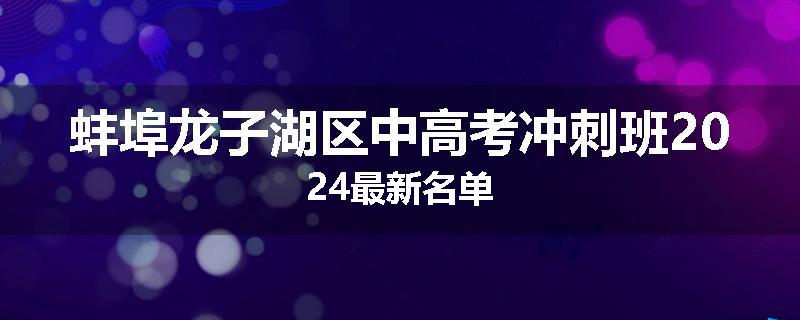 蚌埠龙子湖区中高考冲刺班2024最新名单