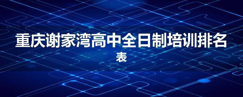 重庆谢家湾高中全日制培训排名表