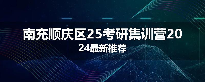 南充顺庆区25考研集训营2024最新推荐