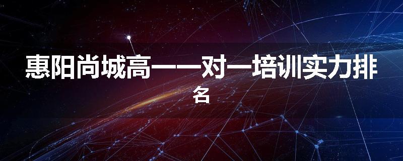 惠阳尚城高一一对一培训实力排名