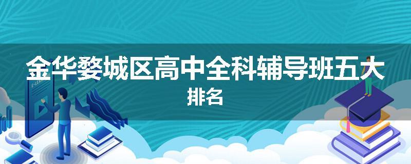 金华婺城区高中全科辅导班五大排名