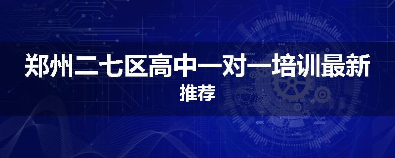 郑州二七区高中一对一培训最新推荐