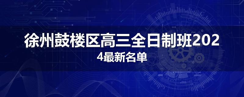 徐州鼓楼区高三全日制班2024最新名单