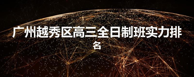 广州越秀区高三全日制班实力排名