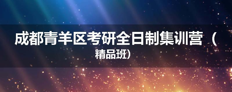 成都青羊区考研全日制集训营（精品班）