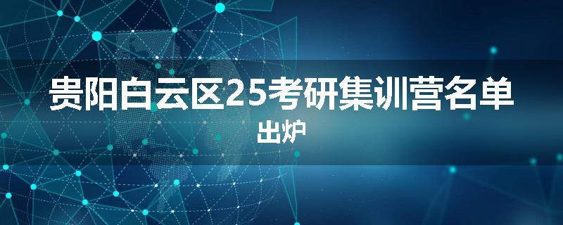 贵阳白云区25考研集训营名单出炉