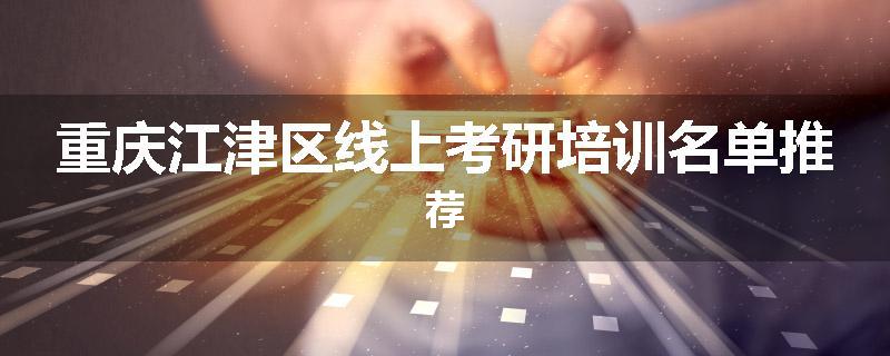 重庆江津区线上考研培训名单推荐