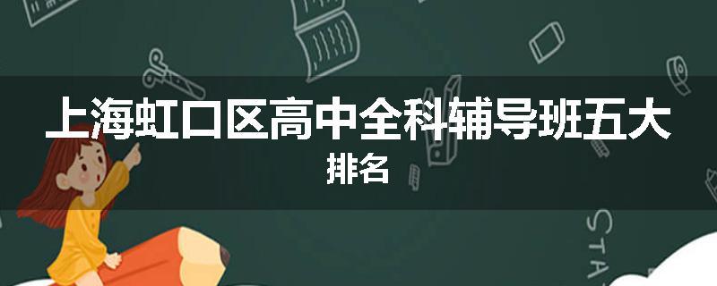 上海虹口区高中全科辅导班五大排名
