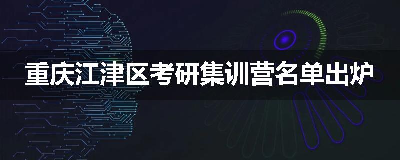 重庆江津区考研集训营名单出炉