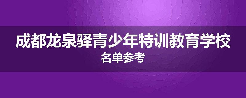 成都龙泉驿青少年特训教育学校名单参考