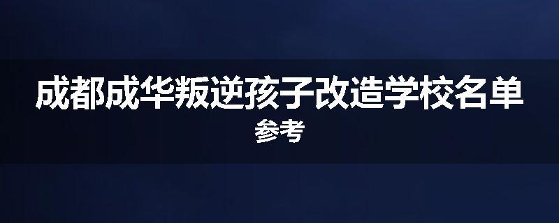 成都成华叛逆孩子改造学校名单参考