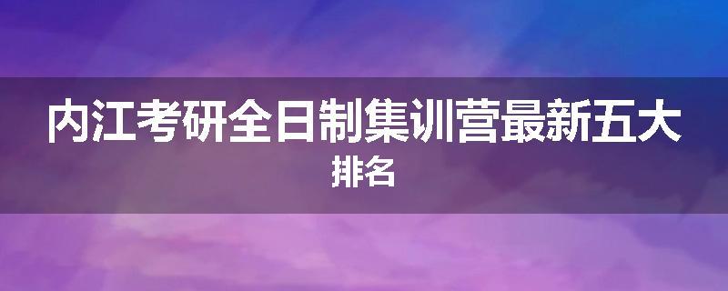 内江考研全日制集训营最新五大排名
