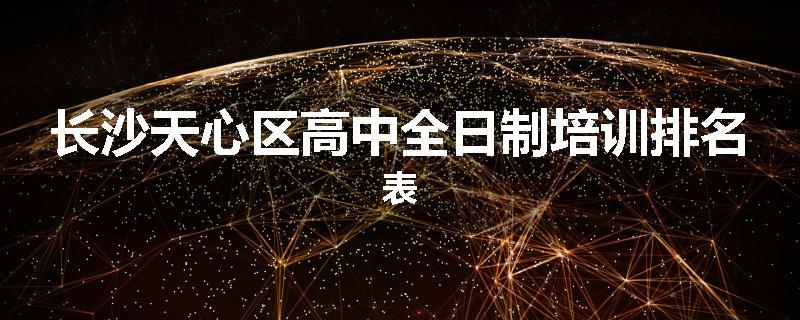 长沙天心区高中全日制培训排名表