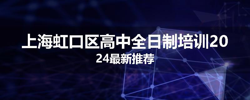 上海虹口区高中全日制培训2024最新推荐