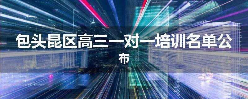 包头昆区高三一对一培训名单公布