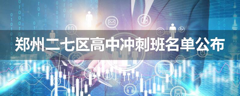 郑州二七区高中冲刺班名单公布