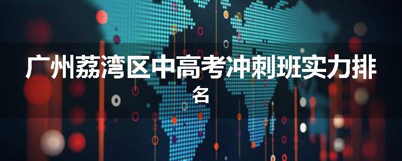 广州荔湾区中高考冲刺班实力排名
