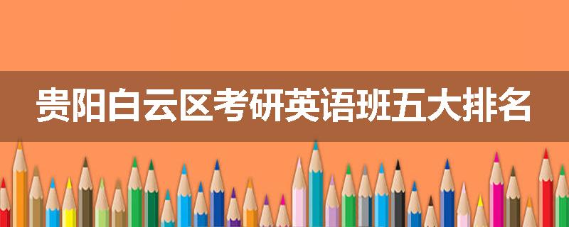 贵阳白云区考研英语班五大排名