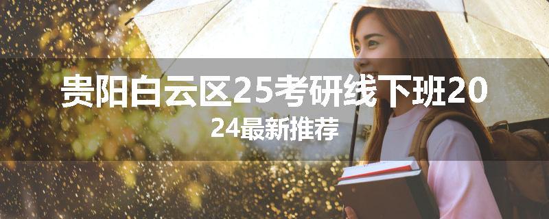 贵阳白云区25考研线下班2024最新推荐