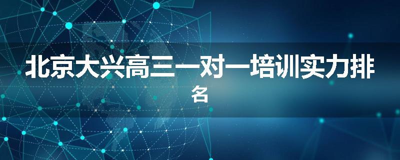 北京大兴高三一对一培训实力排名