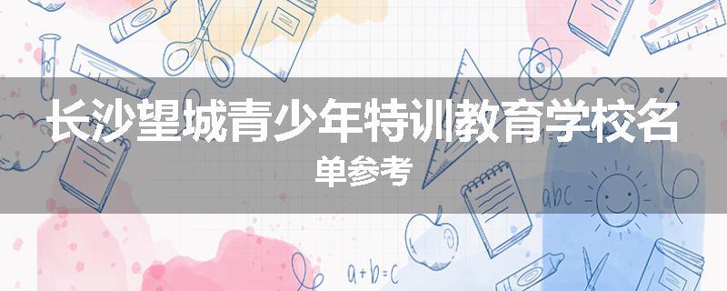 长沙望城青少年特训教育学校名单参考