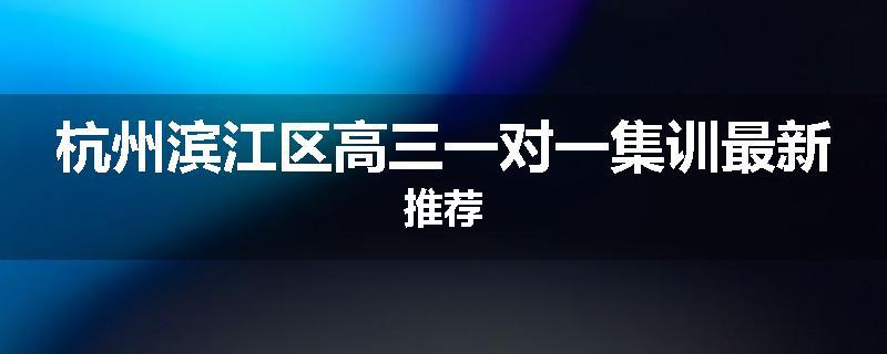 杭州滨江区高三一对一集训最新推荐
