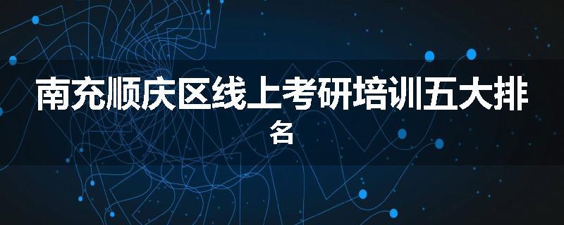 南充顺庆区线上考研培训五大排名