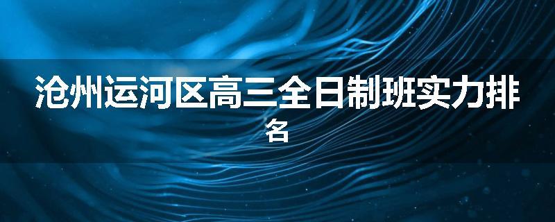沧州运河区高三全日制班实力排名