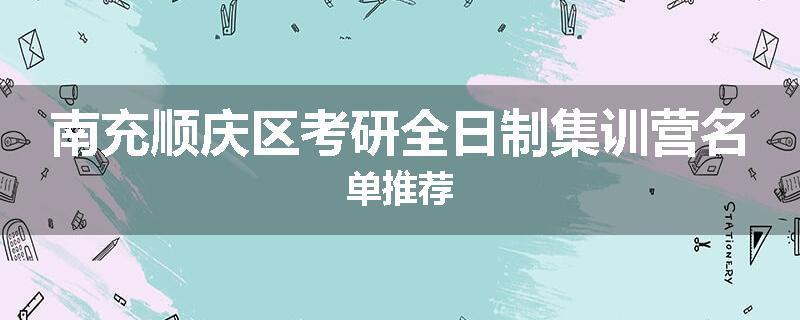 南充顺庆区考研全日制集训营名单推荐