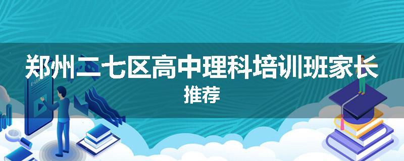 郑州二七区高中理科培训班家长推荐