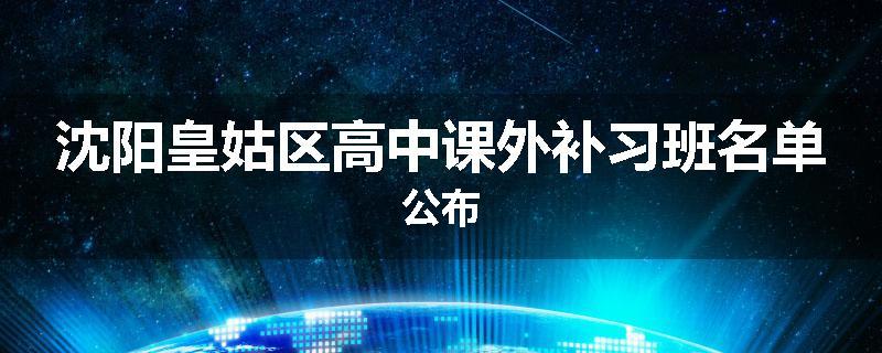 沈阳皇姑区高中课外补习班名单公布