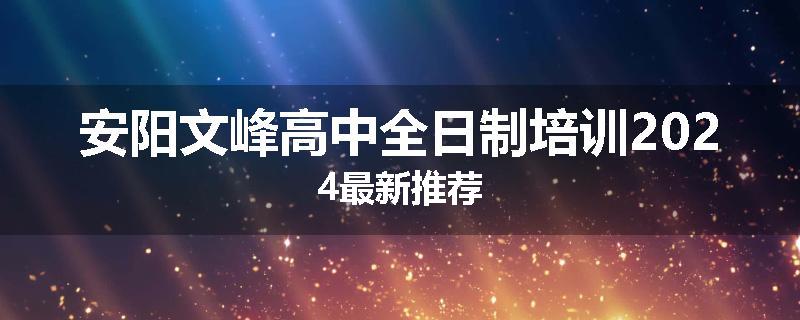 安阳文峰高中全日制培训2024最新推荐